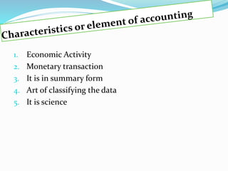 1. Economic Activity
2. Monetary transaction
3. It is in summary form
4. Art of classifying the data
5. It is science
 