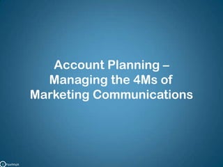 Account Planning –Managing the 4Ms of Marketing CommunicationsC   PipalMajik