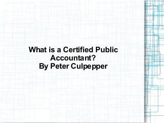 What is a Certified Public
Accountant?
By Peter Culpepper
 