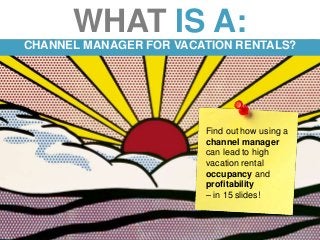 7/22/2015 © Rentals United 0
WHAT IS A:
CHANNEL MANAGER FOR VACATION RENTALS?
Find out how using a
channel manager
can lead to high
vacation rental
occupancy and
profitability
– in 15 slides!
 