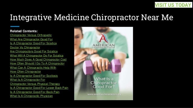 Integrative Medicine Chiropractor Near Me
Related Contents:
Chiropractor Versus Orthopedic
What Are Chiropractor Good For
Is A Chiropractor Good For Sciatica
Doctor Vs Chiropractor
Are Chiropractors Good For Sciatica
What Will A Chiropractor Do For Sciatica
How Much Does A Good Chiropractor Cost
How Often Should I Go To A Chiropractor
What Can A Chiropractic Help With
How Often Chiropractor
Is A Chiropractor Good For Scoliosis
What Is A Chiropractor For
Chiropractor Versus Physical Therapy
Is A Chiropractor Good For Lower Back Pain
Is A Chiropractor Good For Back Pain
What Is A Chiropractic Physician
VISIT US TODAY
 