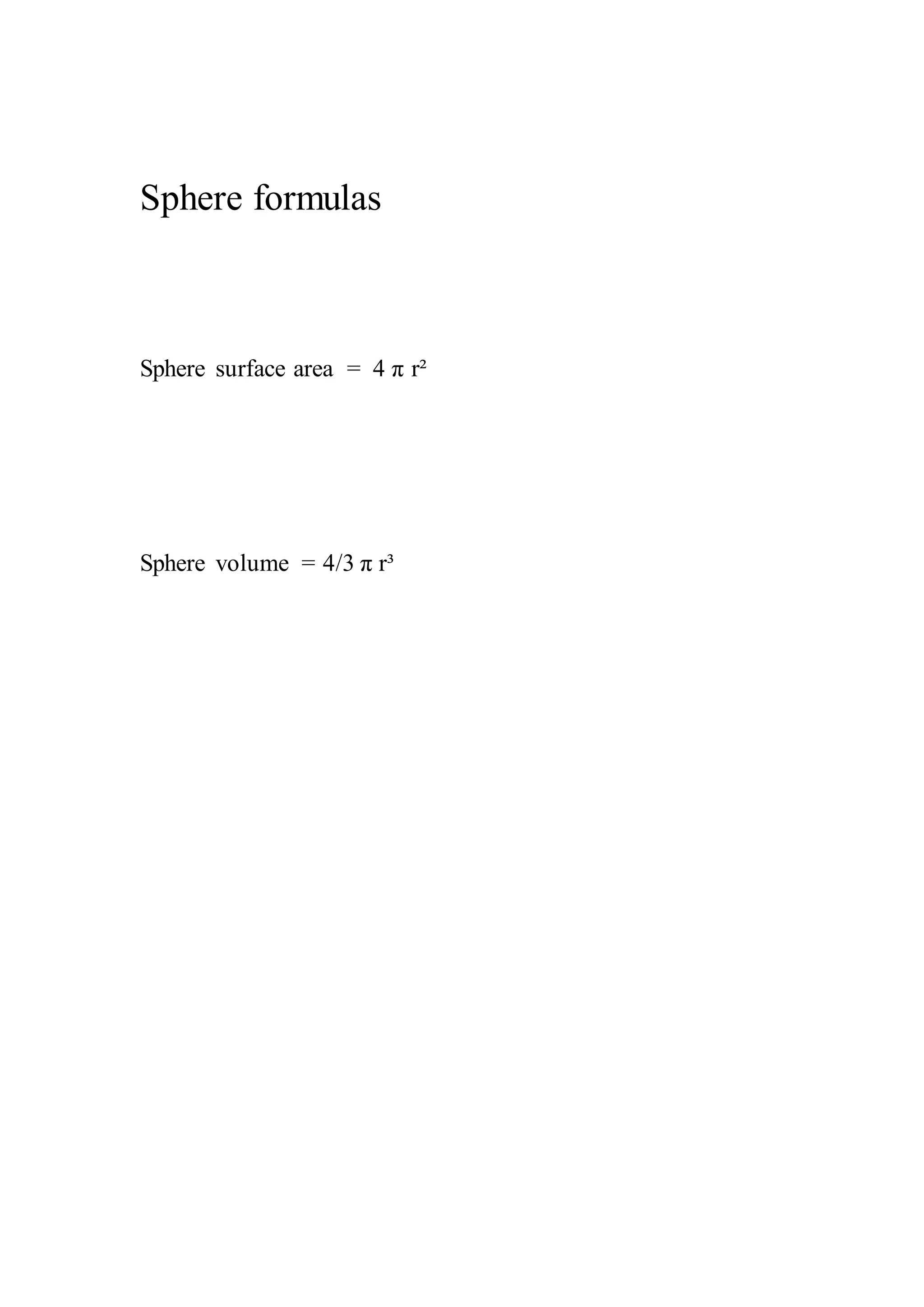 Sphere formulas 
Sphere surface area = 4 π r² 
Sphere volume = 4/3 π r³ 
 