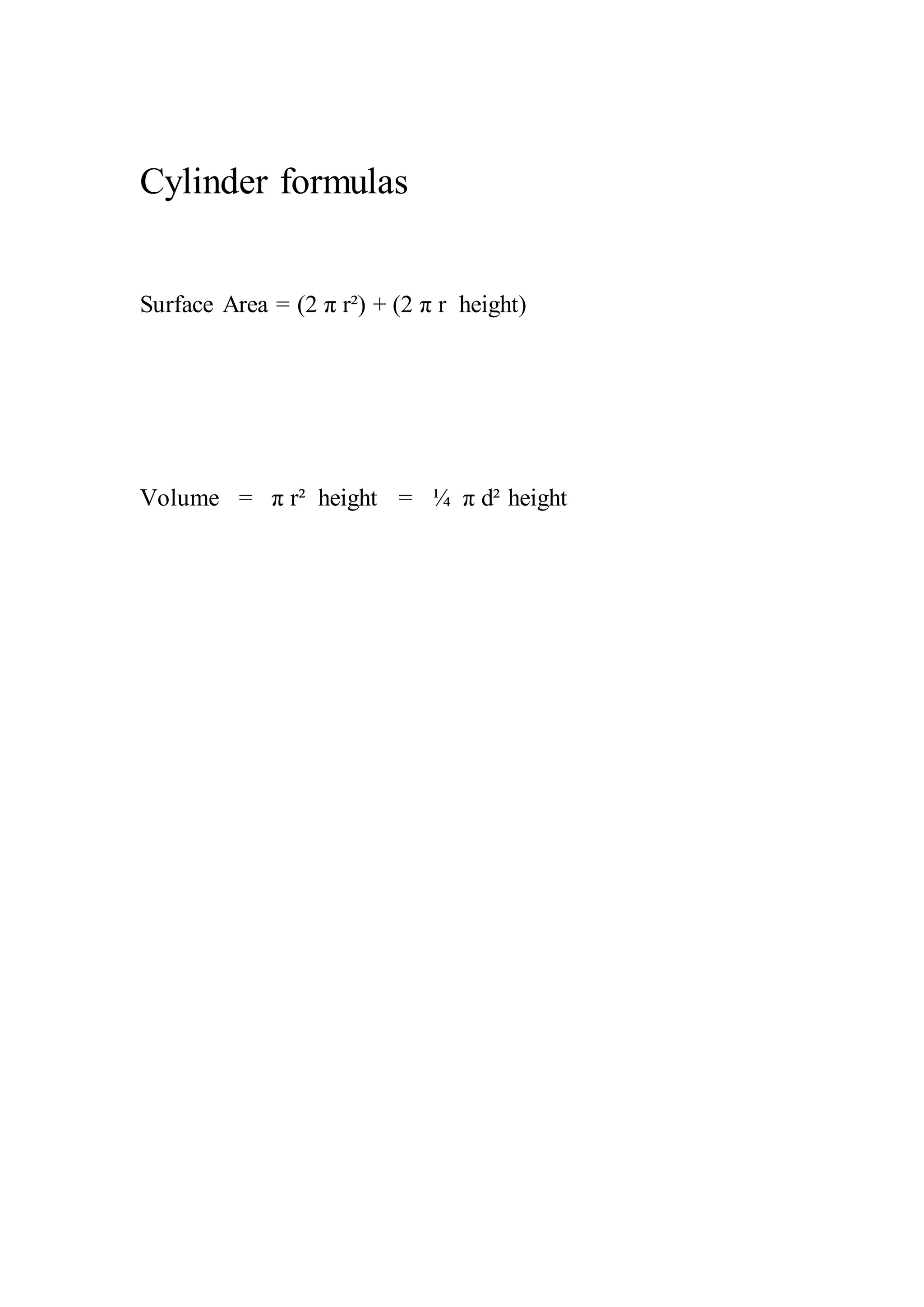 Cylinder formulas 
Surface Area = (2 π r²) + (2 π r height) 
Volume = π r² height = ¼ π d² height 
