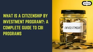 WHAT IS A CITIZENSHIP BY
INVESTMENT PROGRAM?: A
COMPLETE GUIDE TO CBI
PROGRAMS
 