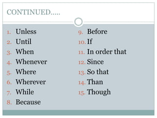 CONTINUED…..

1. Unless      9. Before
2. Until       10. If
3. When        11. In order that
4. Whenever    12. Since
5. Where       13. So that
6. Wherever    14. Than
7. While       15. Though
8. Because
 