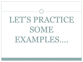 LET’S PRACTICE
     SOME
 EXAMPLES….
 