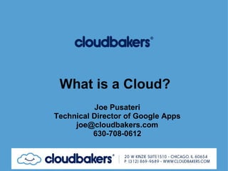  What is a Cloud? Joe Pusateri Technical Director of Google Apps [email_address] 630-708-0612 