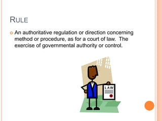 RuleAn authoritative regulation or direction concerning method or procedure, as for a court of law.  The exercise of governmental authority or control.