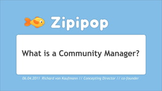 What is a Community Manager?

06.04.2011 Richard von Kaufmann // Concepting Director // co-founder
 
