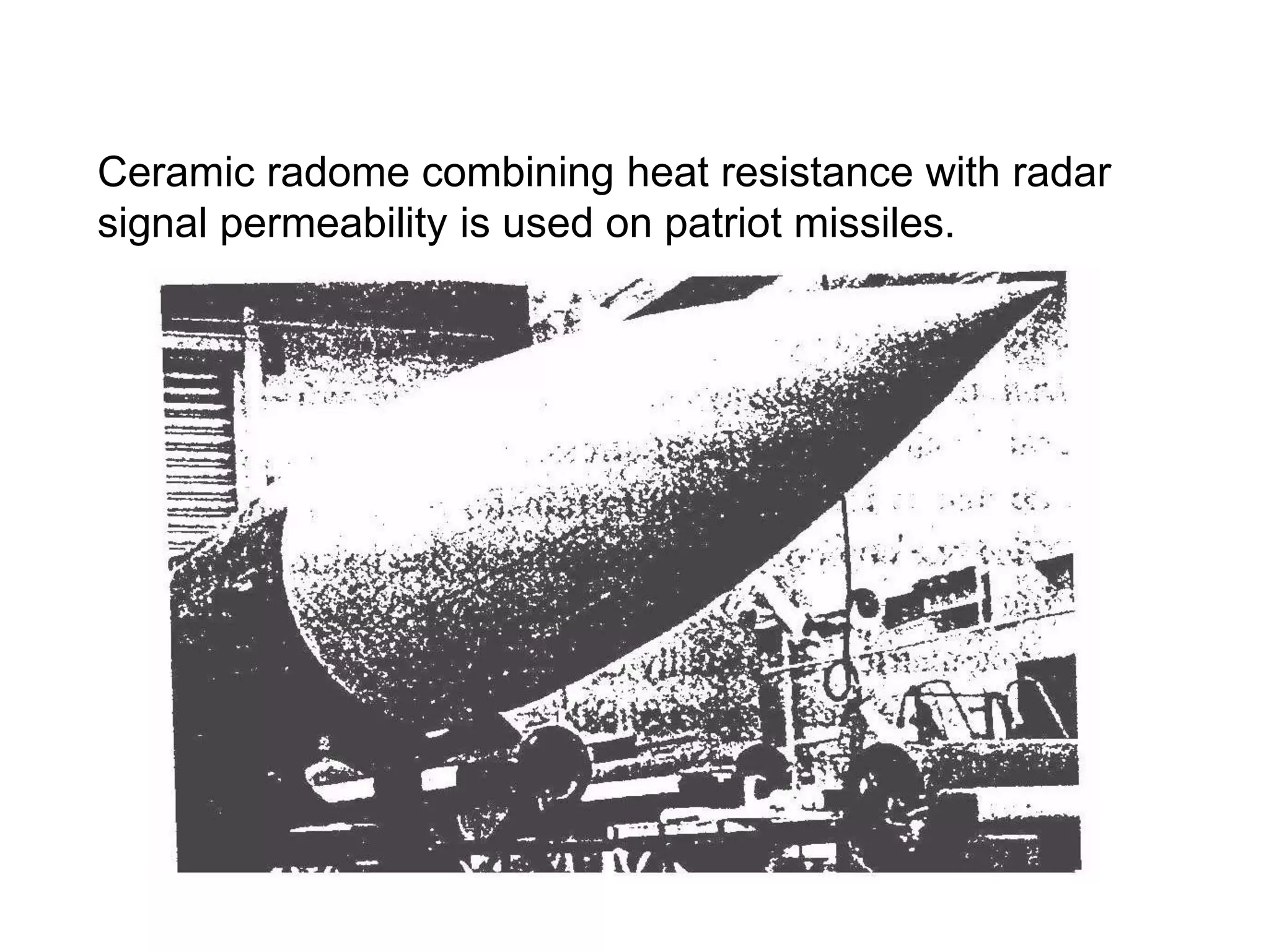Ceramic radome combining heat resistance with radar
signal permeability is used on patriot missiles.
 