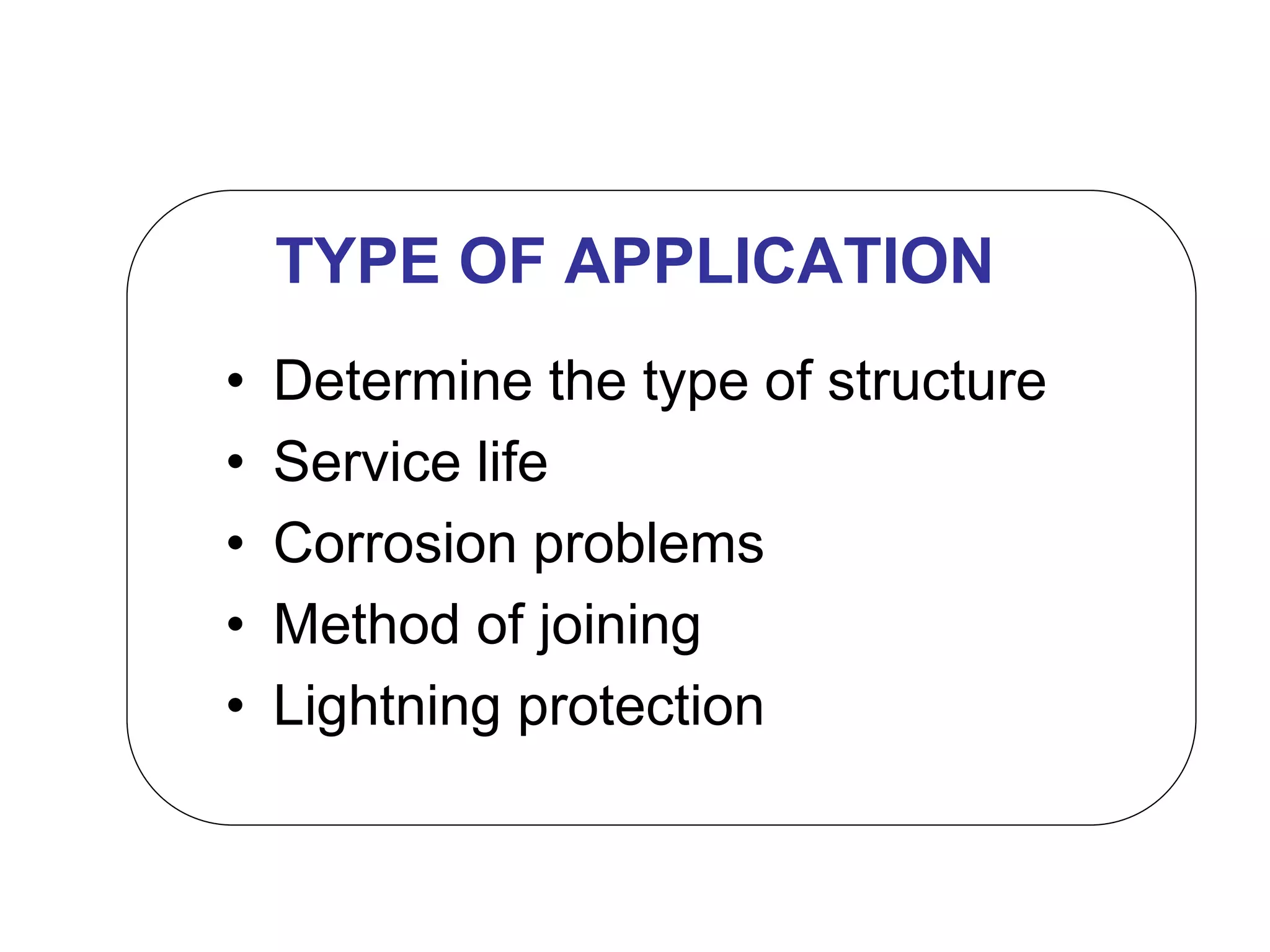 TYPE OF APPLICATION
• Determine the type of structure
• Service life
• Corrosion problems
• Method of joining
• Lightning protection
 