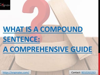 WHAT IS A COMPOUND
SENTENCE:
A COMPREHENSIVE GUIDE
https://engmates.com/ Contact: 8010263263
 