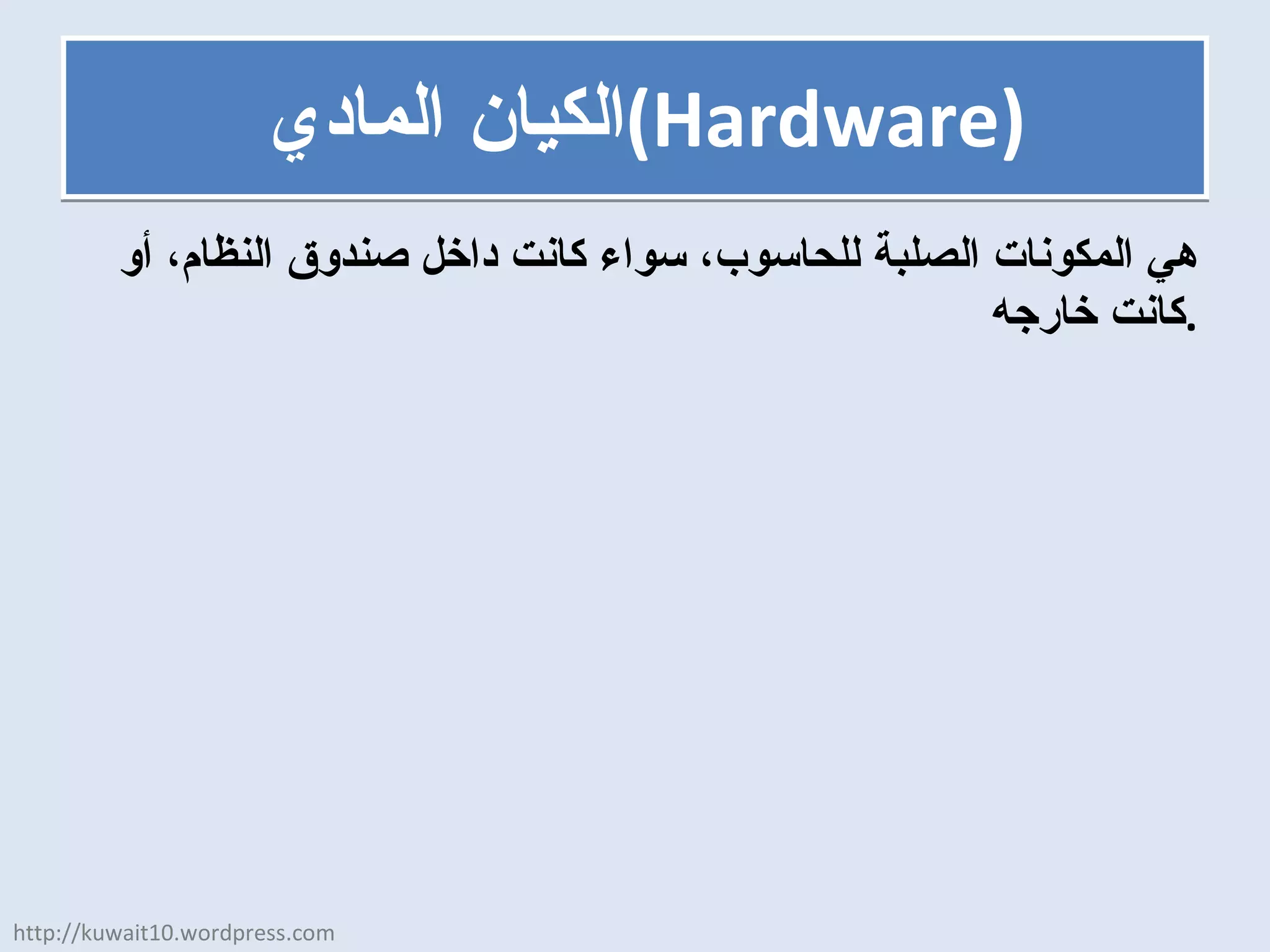 الكيان المادي  ( Hardware ) هي المكونات الصلبة للحاسوب، سواء كانت داخل صندوق النظام، أو كانت خارجه . http://kuwait10.wordpress.com 
