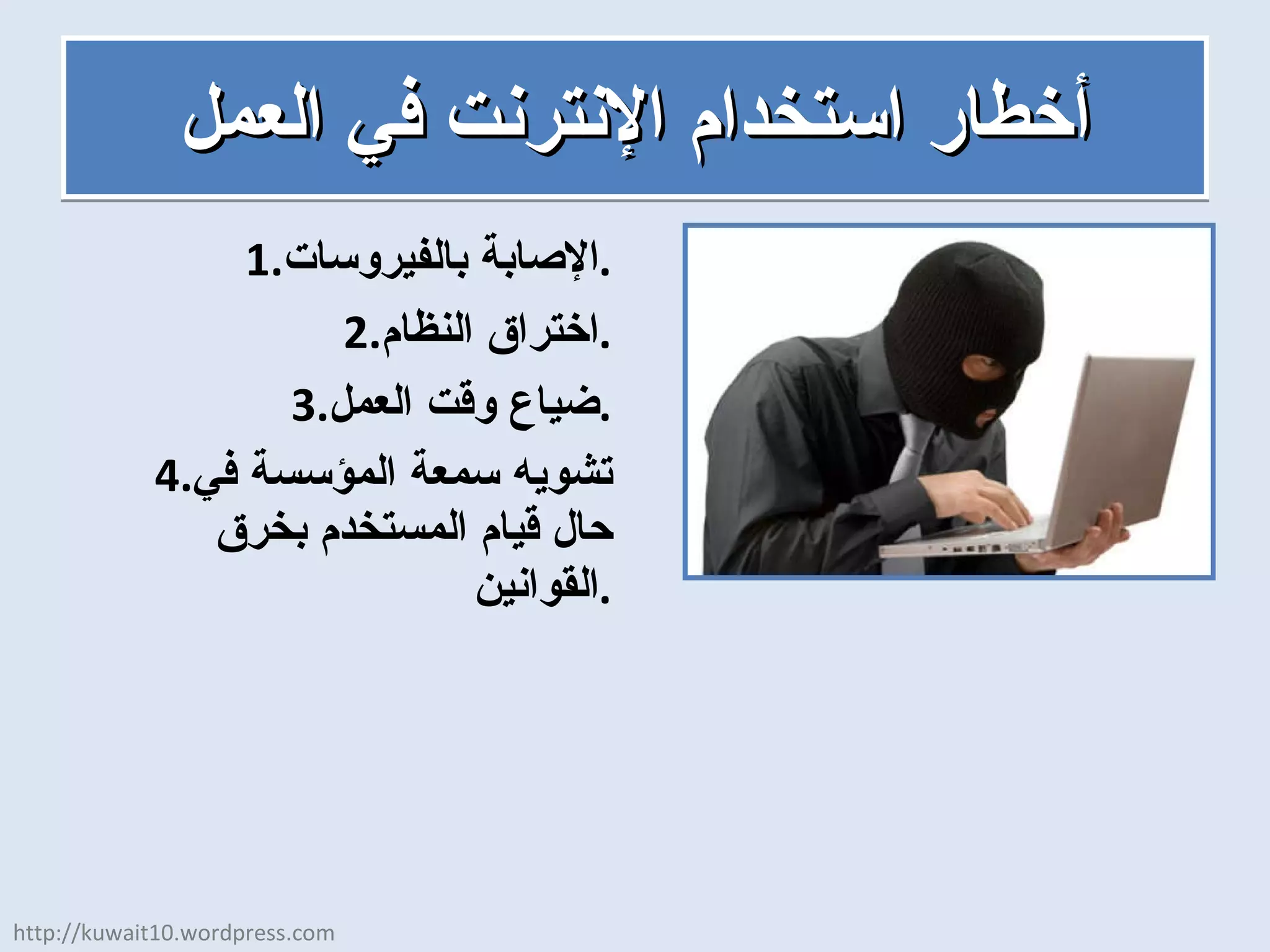 أخطار استخدام الإنترنت في العمل الإصابة بالفيروسات . اختراق النظام . ضياع وقت العمل . تشويه سمعة المؤسسة في حال قيام المستخدم بخرق القوانين . http://kuwait10.wordpress.com 
