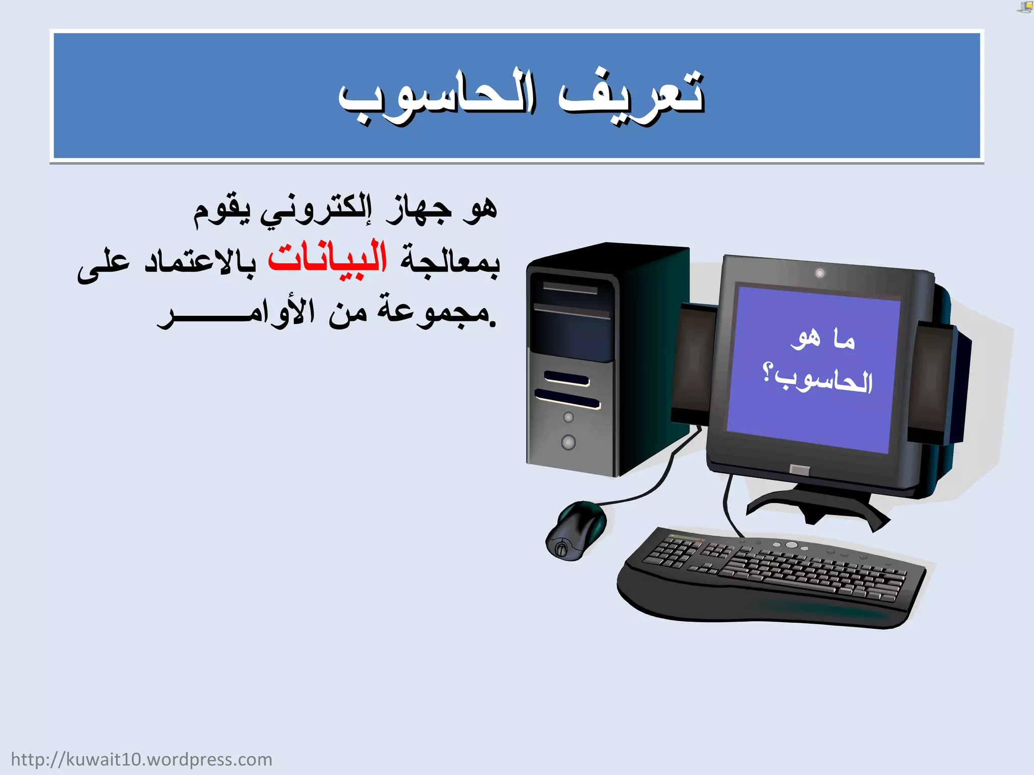 تعريف الحاسوب هو جهاز إلكتروني يقوم بمعالجة  البيانات  بالاعتماد على مجموعة من الأوامـــــــــر . ما هو الحاسوب؟ http://kuwait10.wordpress.com 