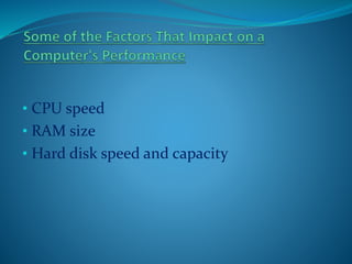 • CPU speed
• RAM size
• Hard disk speed and capacity
 