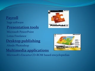 Payroll
Sage software
Presentation tools
Microsoft PowerPoint
Lotus Freelance
Desktop publishing
Abode Photoshop
Multimedia applications
Microsoft's Encarta CD-ROM based encyclopedias
 