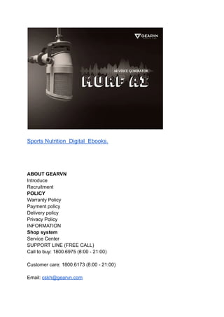 Sports Nutrition Digital Ebooks.
ABOUT GEARVN
Introduce
Recruitment
POLICY
Warranty Policy
Payment policy
Delivery policy
Privacy Policy
INFORMATION
Shop system
Service Center
SUPPORT LINE (FREE CALL)
Call to buy: 1800.6975 (8:00 - 21:00)
Customer care: 1800.6173 (8:00 - 21:00)
Email: cskh@gearvn.com
 