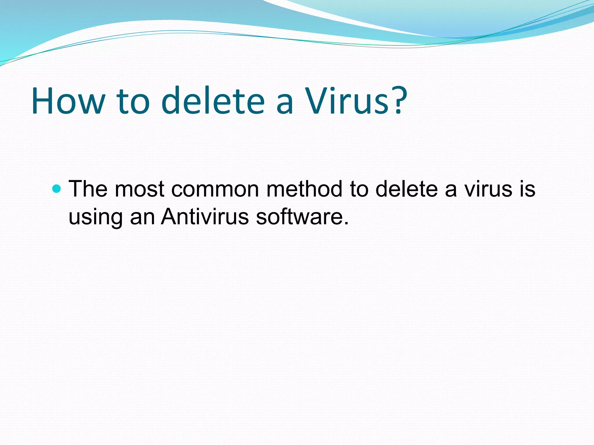 How to delete a Virus?
 The most common method to delete a virus is
using an Antivirus software.
 