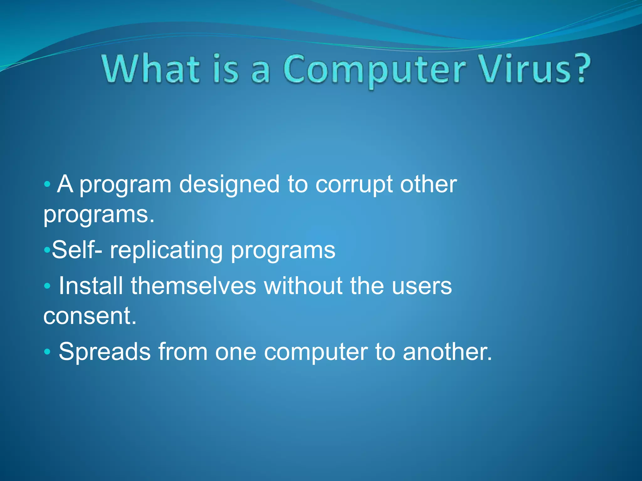 • A program designed to corrupt other
programs.
•Self- replicating programs
• Install themselves without the users
consent.
• Spreads from one computer to another.
 