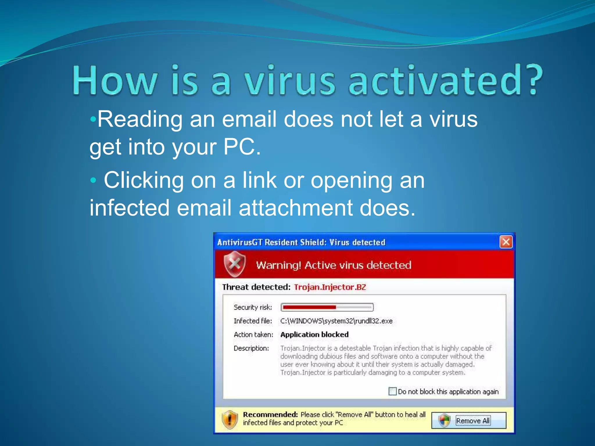•Reading an email does not let a virus
get into your PC.
• Clicking on a link or opening an
infected email attachment does.
 