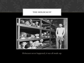 Holocaust never happened, it was all made-up.
THE HOLOCAUST
 