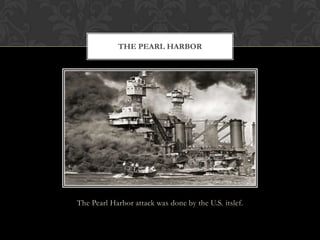 The Pearl Harbor attack was done by the U.S. itslef.
THE PEARL HARBOR
 