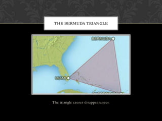 The triangle causes disappearances.
THE BERMUDA TRIANGLE
 