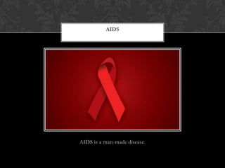 AIDS is a man-made disease.
AIDS
 