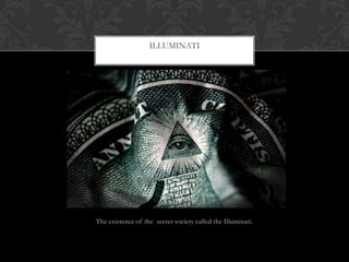 The existence of the secret society called the Illuminati.
ILLUMINATI
 