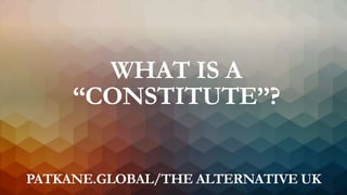 WHAT IS A
“CONSTITUTE”?
PATKANE.GLOBAL/THE ALTERNATIVE UK
 