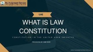 WHAT IS LAW
CONSTITUTION
UAE
- P R E S E N T E D B Y S A M E D D Y
C O N S T I T U T I O N I N T H E U N I T E D A R A B E M I R A T E S
 