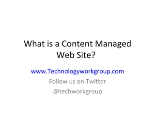 What is a Content Managed  Web Site? www.Technologyworkgroup.com Follow us on Twitter @techworkgroup 