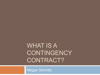 What is a contingency contract? Megan Schmitz 