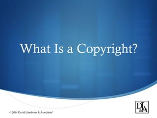 
What Is a Copyright?
© 2014 David Lizerbram & Associates®
 