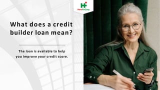 What does a credit
builder loan mean?
The loan is available to help
you improve your credit score.
 