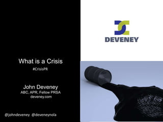 @johndeveney @deveneynola@johndeveney @devenenola
What is a Crisis
John Deveney
ABC, APR, Fellow PRSA
deveney.com
@johndeveney @deveneynola
#CrisisPR
 