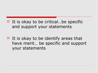  It is okay to be critical…be specific
and support your statements
 It is okay to be identify areas that
have merit… be specific and support
your statements
 