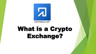 What is a Crypto
Exchange?
CRYPTOREACH APP
 