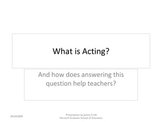 What is Acting? And how does answering this question help teachers? 