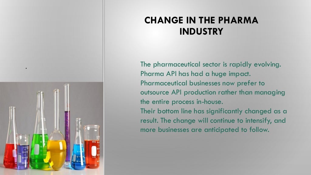 CHANGE IN THE PHARMA
INDUSTRY
The pharmaceutical sector is rapidly evolving.
Pharma API has had a huge impact.
Pharmaceutical businesses now prefer to
outsource API production rather than managing
the entire process in-house.
Their bottom line has significantly changed as a
result. The change will continue to intensify, and
more businesses are anticipated to follow.
.
 