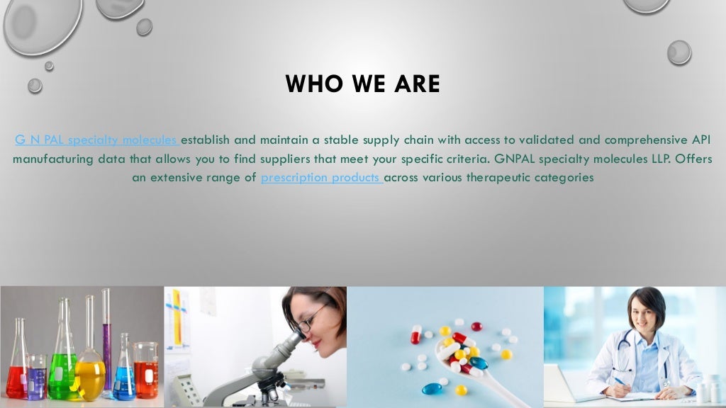 WHO WE ARE
G N PAL specialty molecules establish and maintain a stable supply chain with access to validated and comprehensive API
manufacturing data that allows you to find suppliers that meet your specific criteria. GNPAL specialty molecules LLP. Offers
an extensive range of prescription products across various therapeutic categories
 