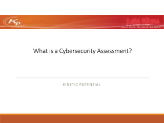 What is a Cybersecurity Assessment?
KINETIC POTENTIAL
 