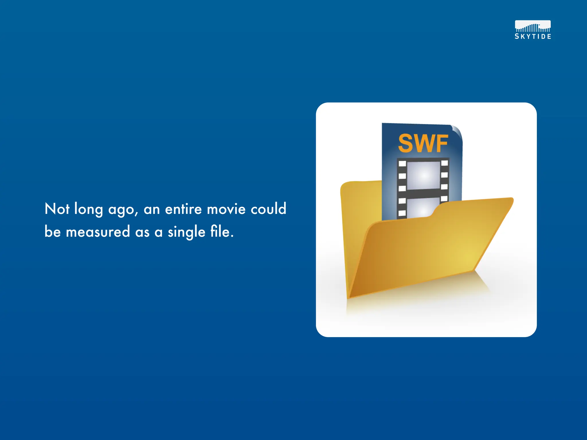 Not long ago, an entire movie could
be measured as a single ﬁle.
 