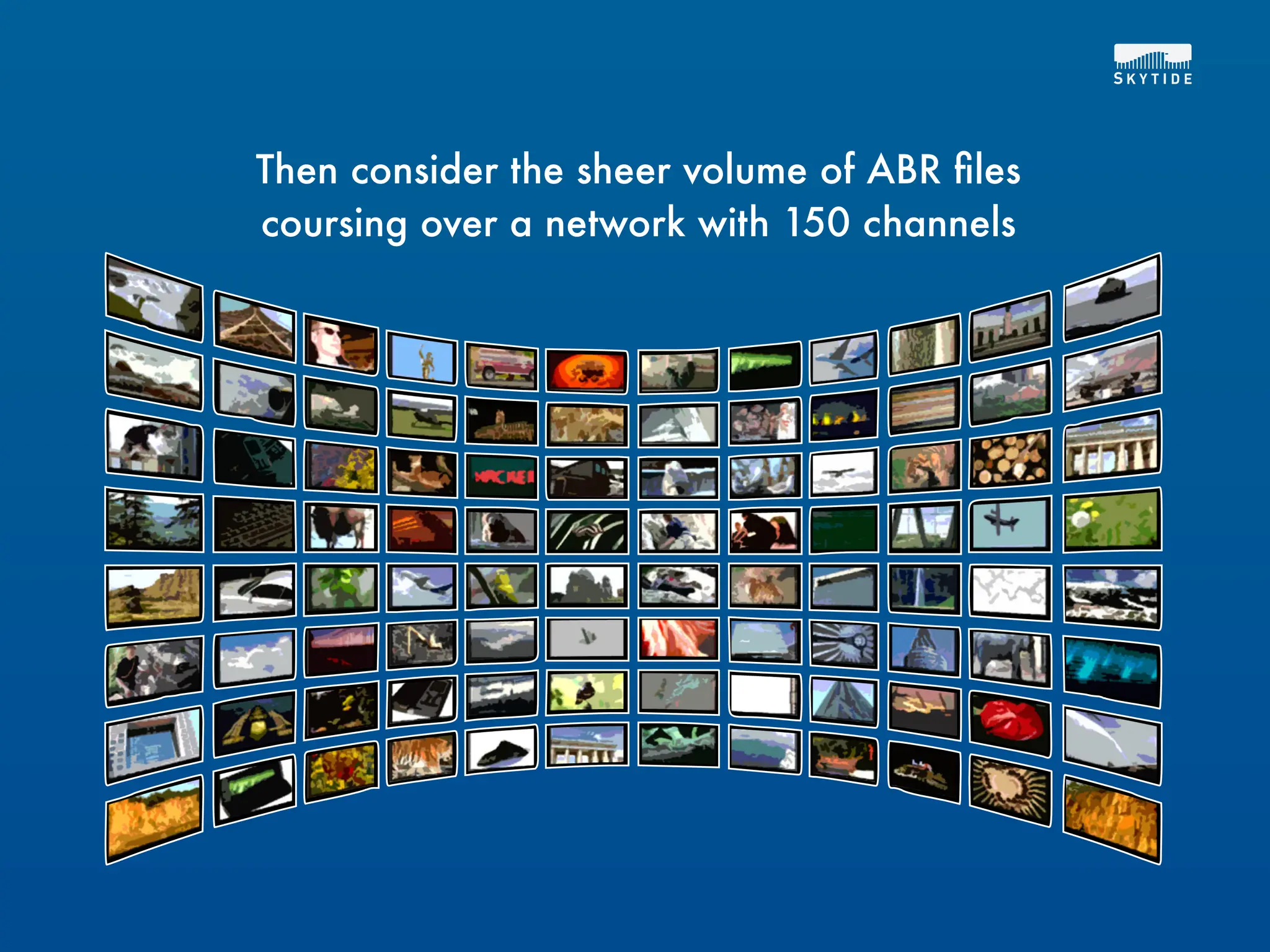 Then consider the sheer volume of ABR ﬁles
coursing over a network with 150 channels
 
