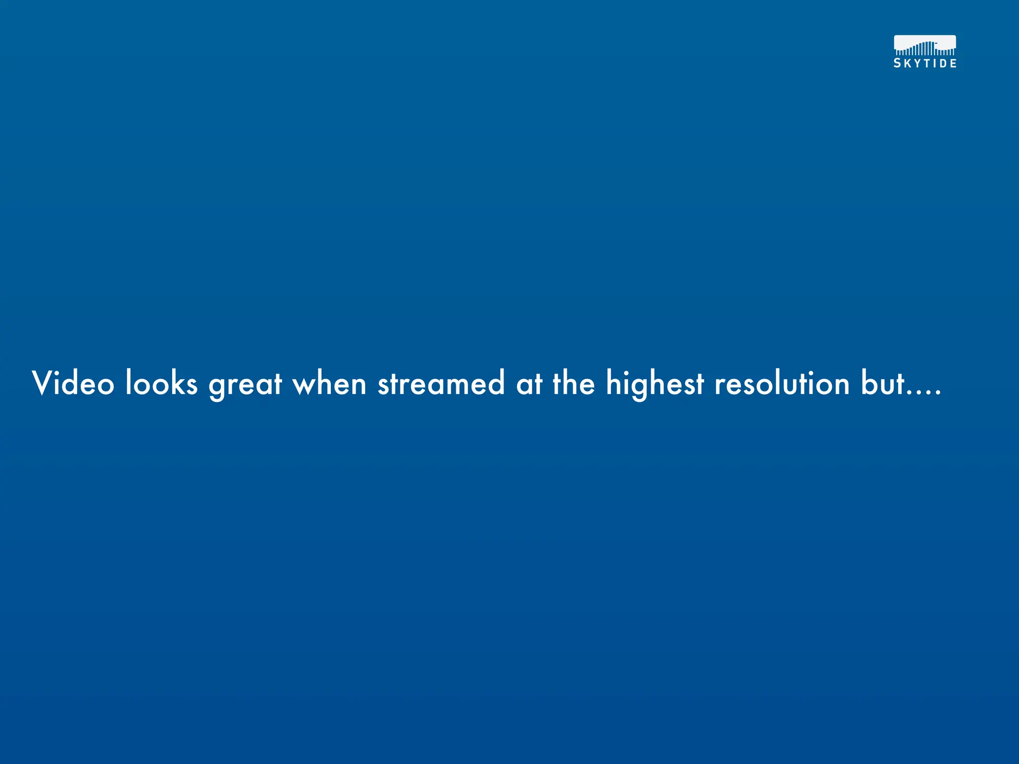 Video looks great when streamed at the highest resolution but....
 