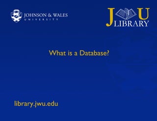 What is a Database? library.jwu.edu 