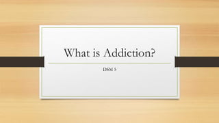 What is Addiction?
DSM 5
 