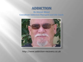ADDICTION By Alistair Rhind Consultant Addiction Therapist and Life Coach http://www.addiction-recovery.co.uk 
