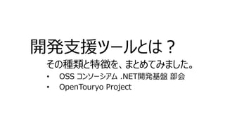 開発支援ツールとは？
その種類と特徴を、まとめてみました。
• OSS コンソーシアム .NET開発基盤 部会
• OpenTouryo Project
 